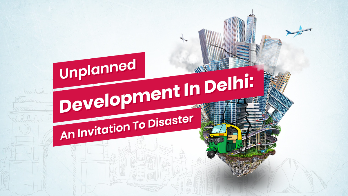 Unplanned Development In Delhi Could Be An Invitation To Disaster 