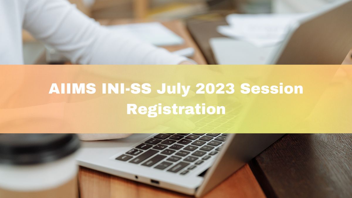 AIIMS INI-SS July 2023 Session: Registration Date Postponed, New Date ...