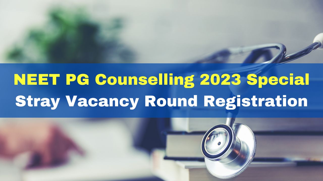 NEET PG Counselling 2023: Special Stray Vacancy Round Registration ...