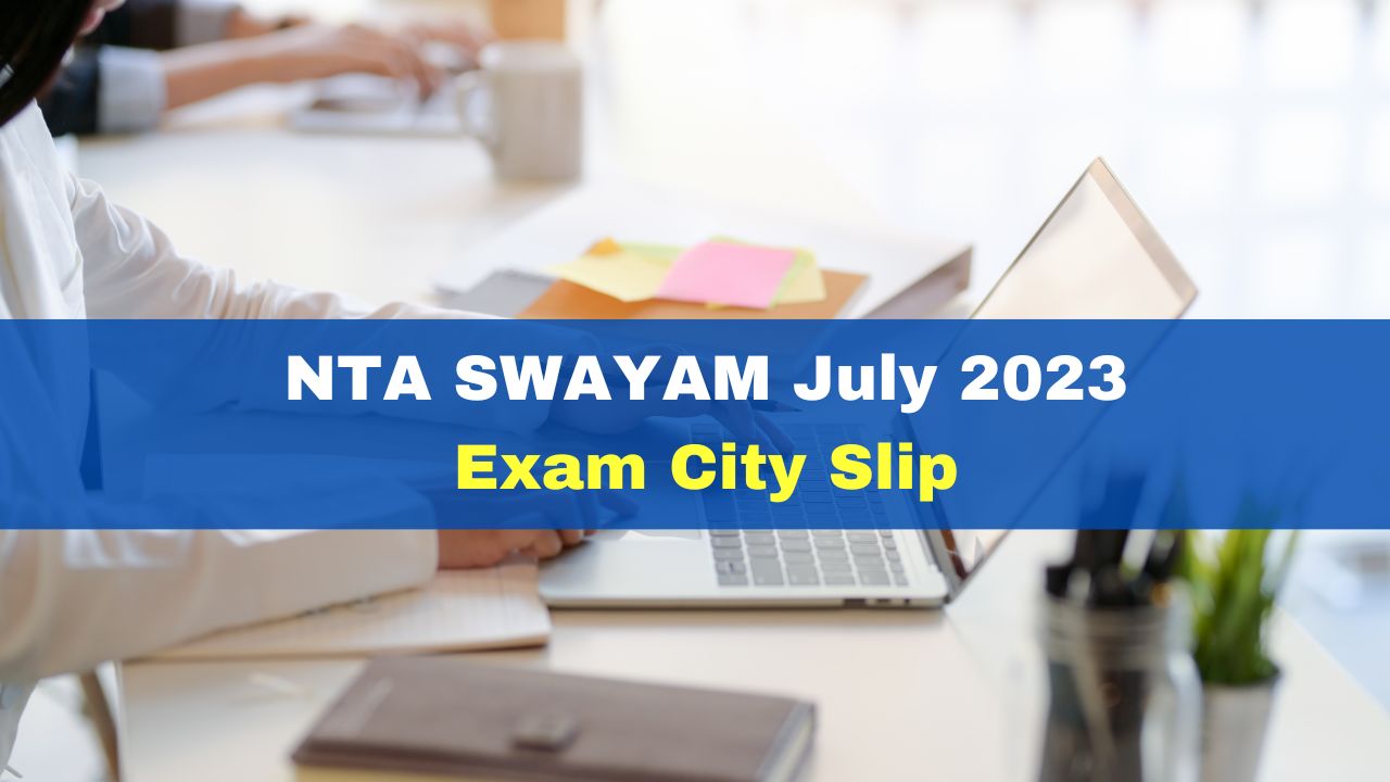 NTA SWAYAM July 2023 Exam City Slip Out At Swayam.nta.ac.in; Get Direct ...