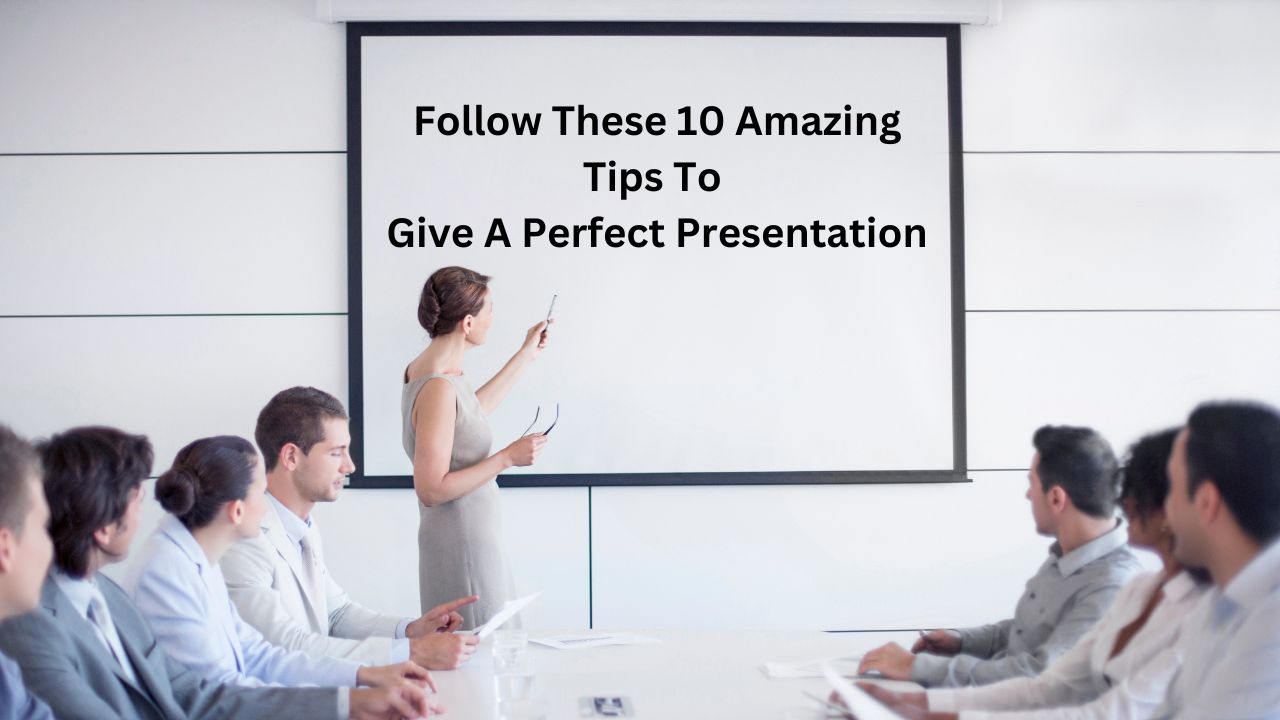 Follow These 10 Amazing Tips To Give A Perfect Presentation