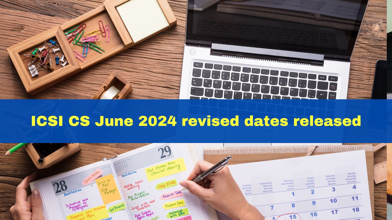 ICSI CS June 2024 Revised Dates Released; Exam Starts From June 2