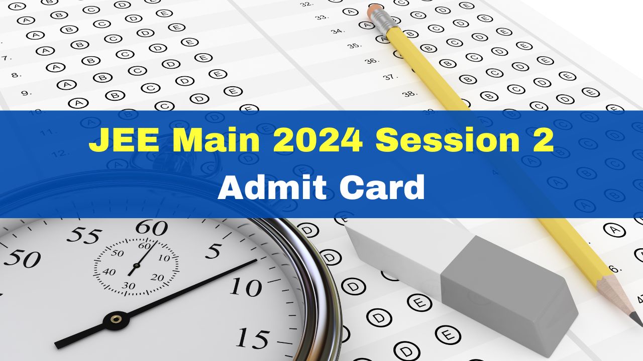 JEE Main 2024 Session 2 Admit Card To Be Issued At jeemain.nta.ac.in ...