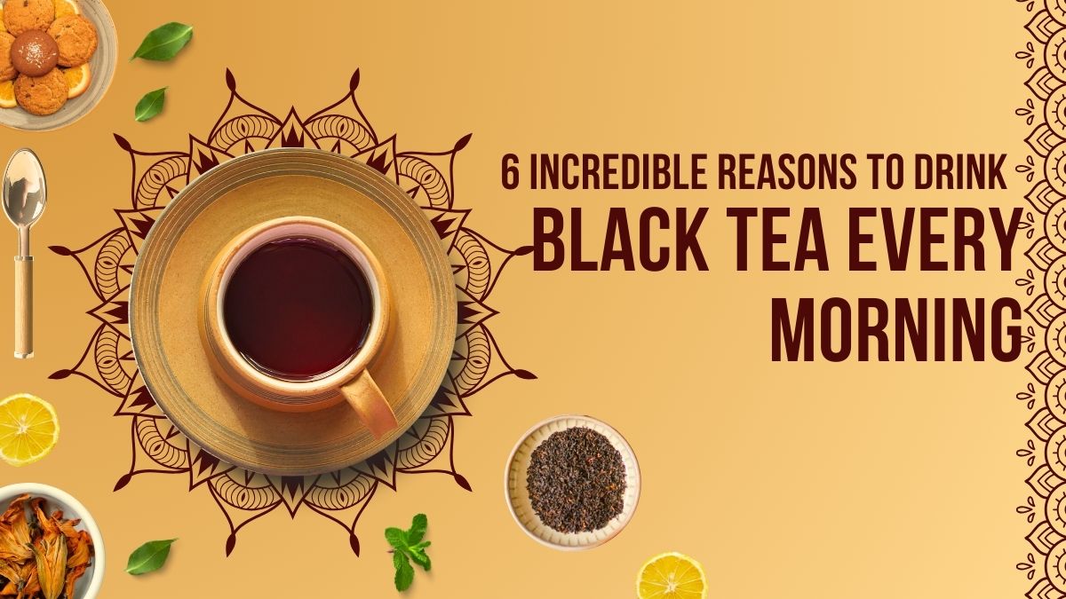 6 Incredible Reasons To Drink Black Tea Every Morning