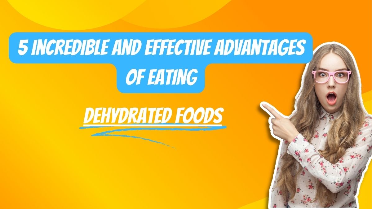 5-incredible-and-effective-advantages-of-eating-dehydrated-foods