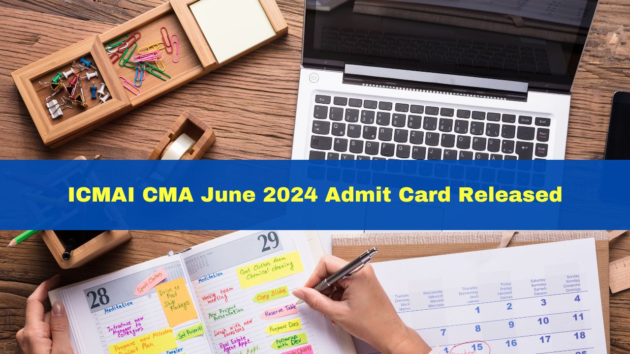 ICMAI CMA June 2024 Admit Card Released At icmai.in; Check Schedule Here