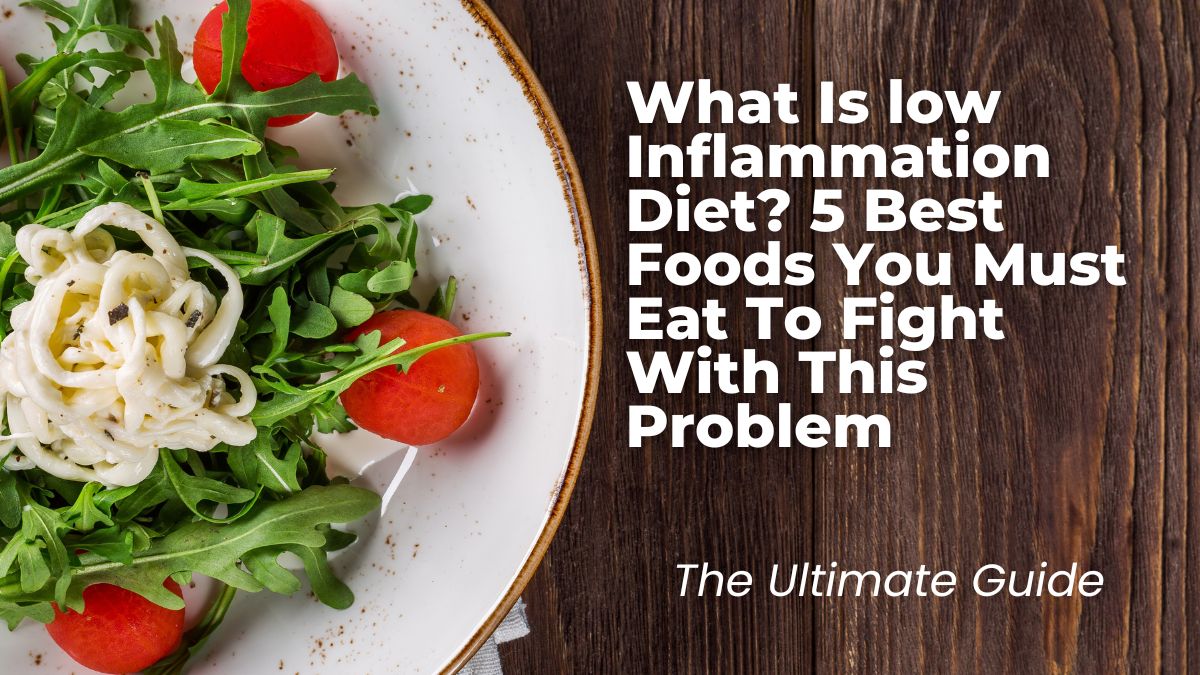 What Is low Inflammation Diet? 5 Best Foods You Must Eat To Fight With This Problem