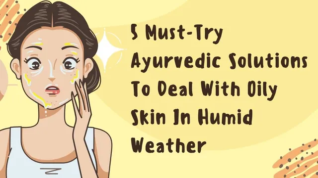 5-musttry-ayurvedic-solutions-to-deal-with-oily-skin-in-humid-weather