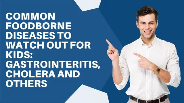 common-foodborne-diseases-to-watch-out-for-kids-gastrointeritis-cholera-and-others