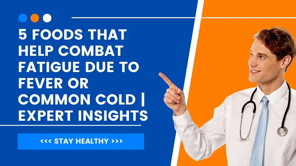 5-foods-that-help-combat-fatigue-due-to-fever-or-common-cold-expert-insights