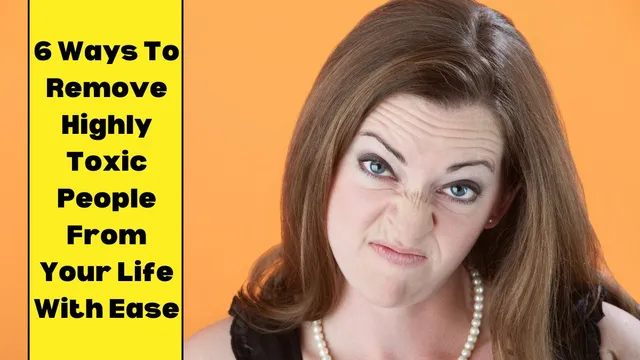 6-ways-to-remove-highly-toxic-people-from-your-life-with-ease