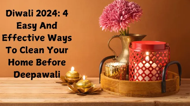 diwali-2024-4-easy-and-effective-ways-to-clean-your-home-before-deepawali