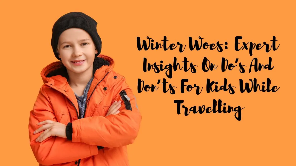 winter-woes-expert-insights-on-dos-and-donts-for-kids-while-travelling