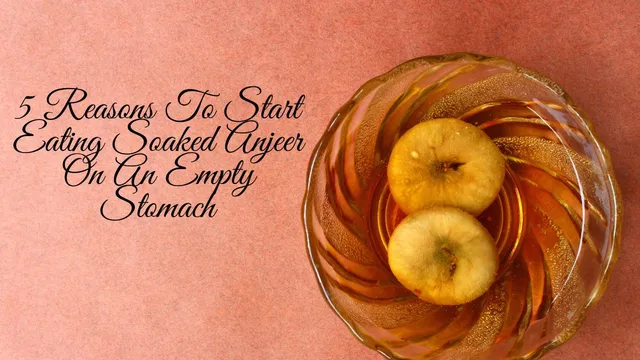 5-reasons-to-start-eating-soaked-anjeer-on-an-empty-stomach