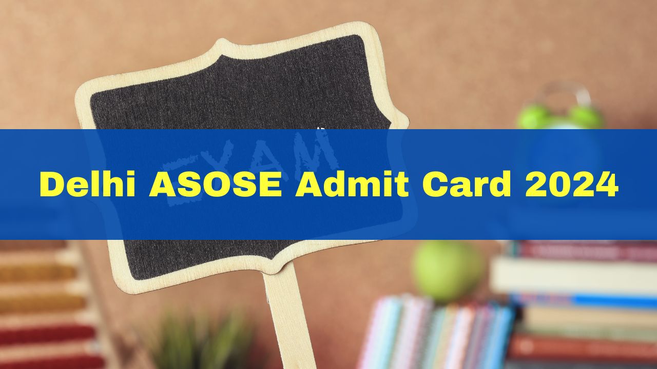 ASOSE Admit Card 2024 Check Latest Updates On Delhi SOSE Class 9, 11