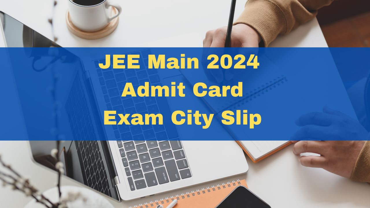 JEE Main 2024 Admit Card Session 1 Releasing Soon; Exam City Slip Out ...