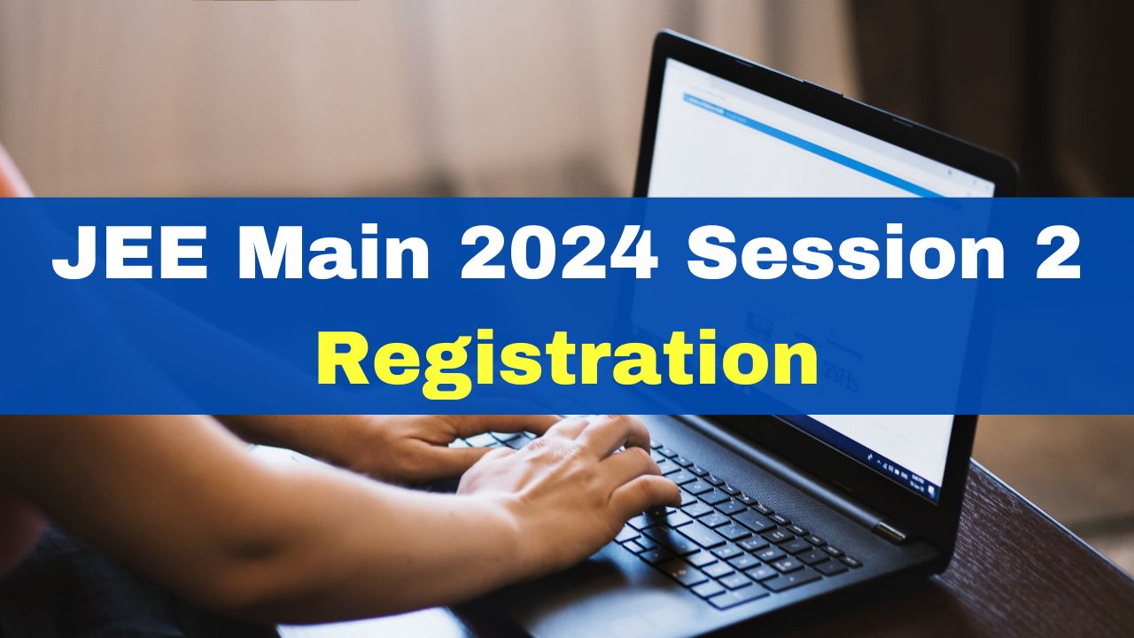 JEE Main 2024 Session 2 Registration Last Date Extended Till March 4