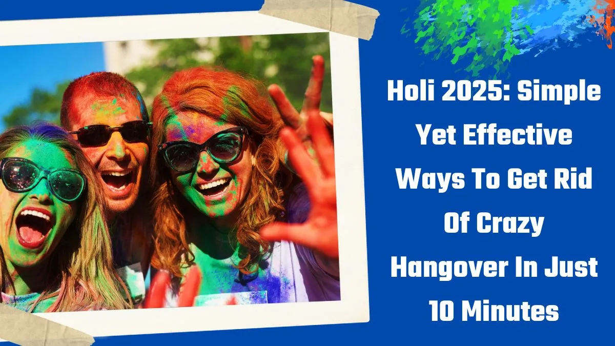 holi-2025-simple-yet-effective-ways-to-get-rid-of-crazy-hangover-in-just-10-minutes