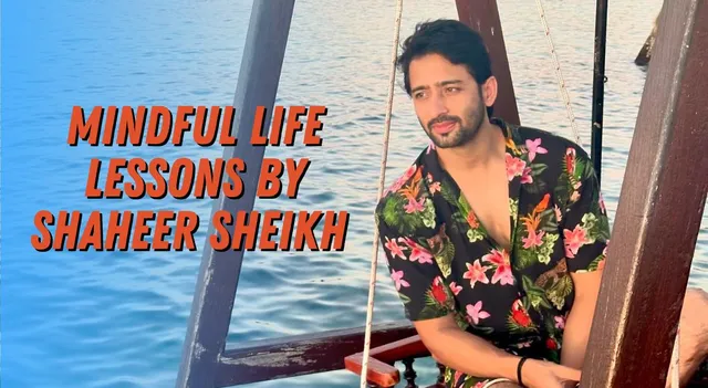 30-mindful-life-lessons-by-shaheer-sheikh-for-a-blissful-life