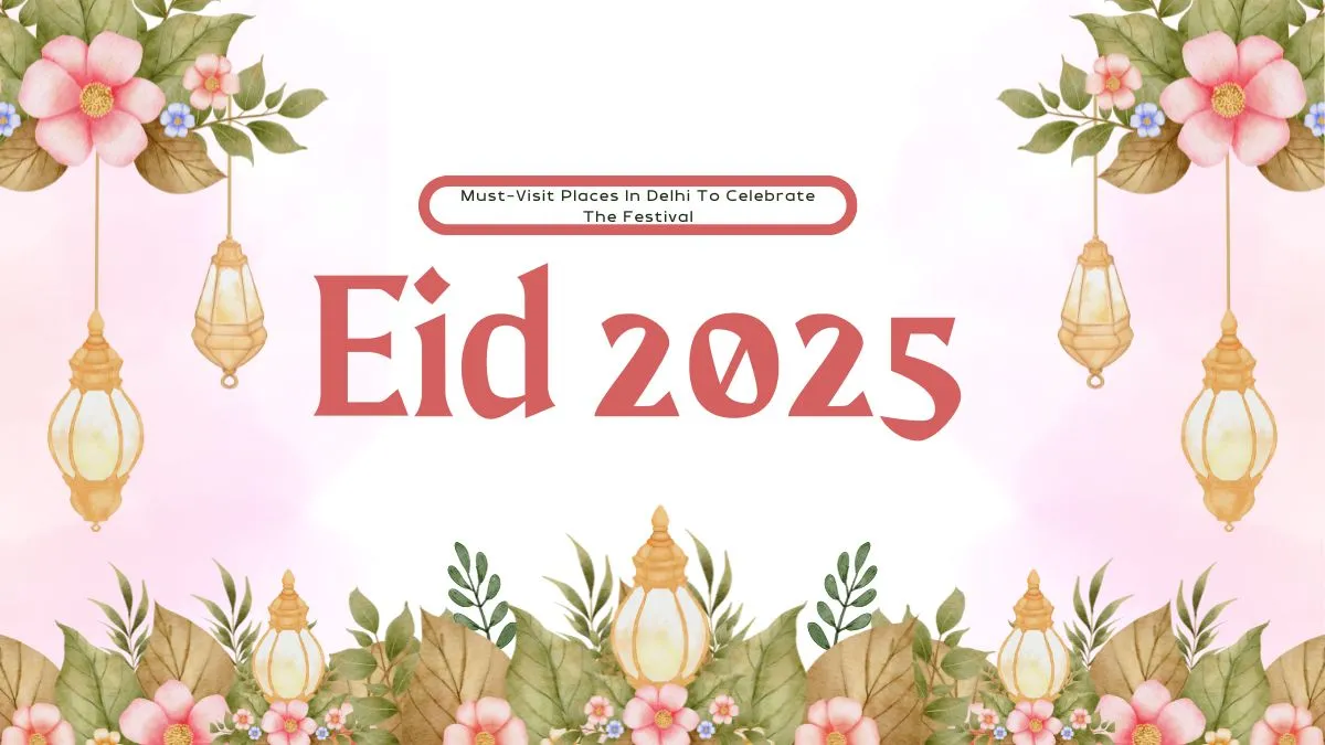 eid-2025-5-must-visit-places-in-delhi-to-celebrate-the-festival