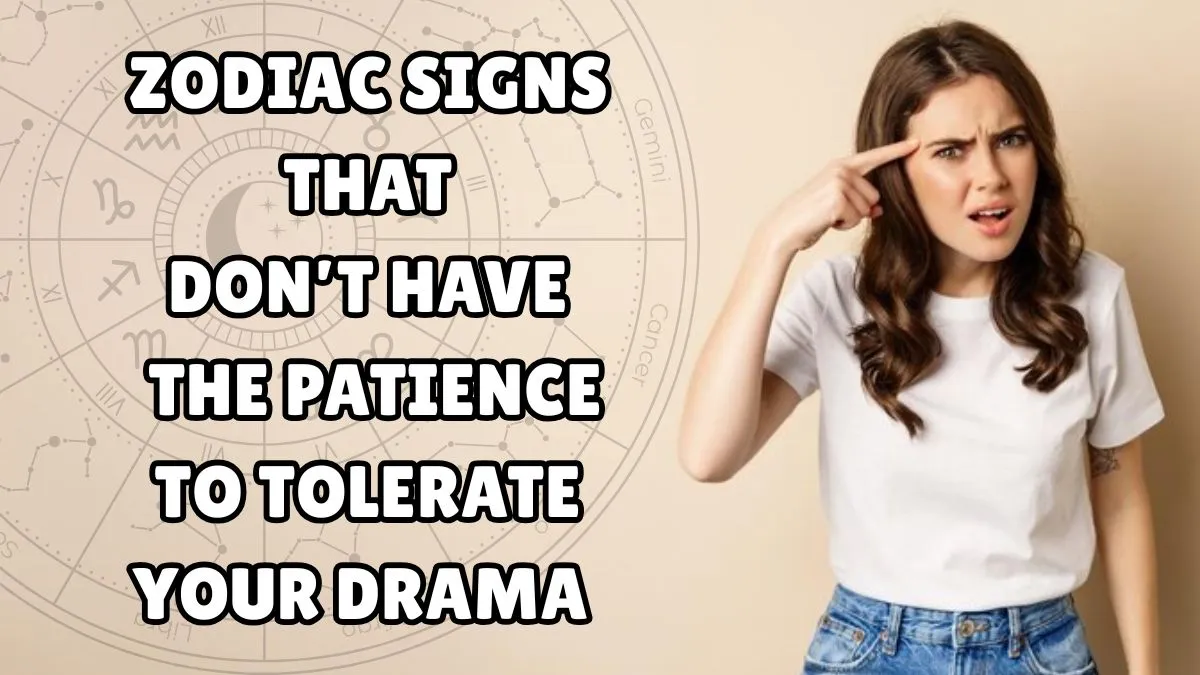 top-7-zodiac-signs-that-dont-have-the-patience-to-tolerate-your-drama