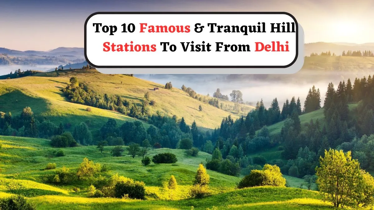 top-10-famous-and-tranquil-hill-stations-to-visit-from-delhi-this-summer-2025