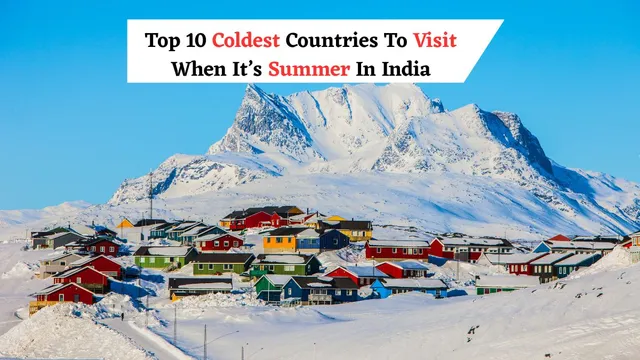 top-10-coldest-countries-to-visit-when-its-summer-in-india-new-zealand-australia-greenland-and-more