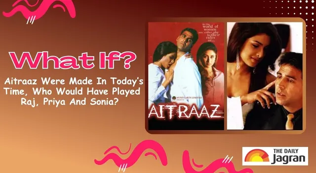 what-if-aitraaz-were-made-in-today-time-who-would-have-played-raj-malhotra-priya-saxena-and-sonia-roy